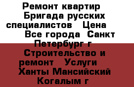 Ремонт квартир . Бригада русских специалистов › Цена ­ 150 - Все города, Санкт-Петербург г. Строительство и ремонт » Услуги   . Ханты-Мансийский,Когалым г.